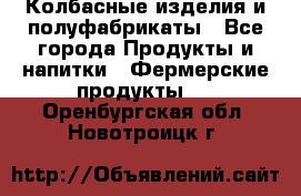 Колбасные изделия и полуфабрикаты - Все города Продукты и напитки » Фермерские продукты   . Оренбургская обл.,Новотроицк г.